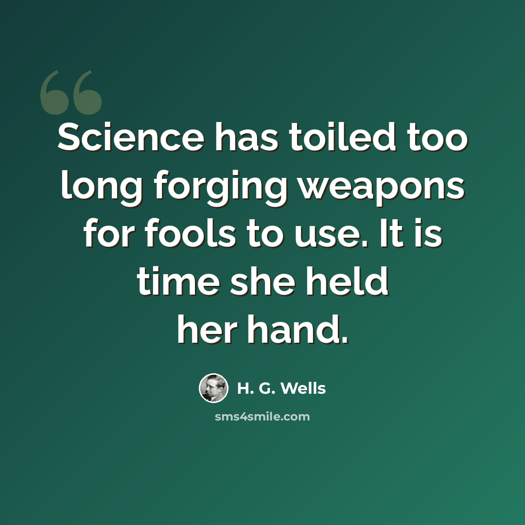 “Science has toiled too long forging weapons for fools to use. It is time she held her hand.” quote by H. G. Wells