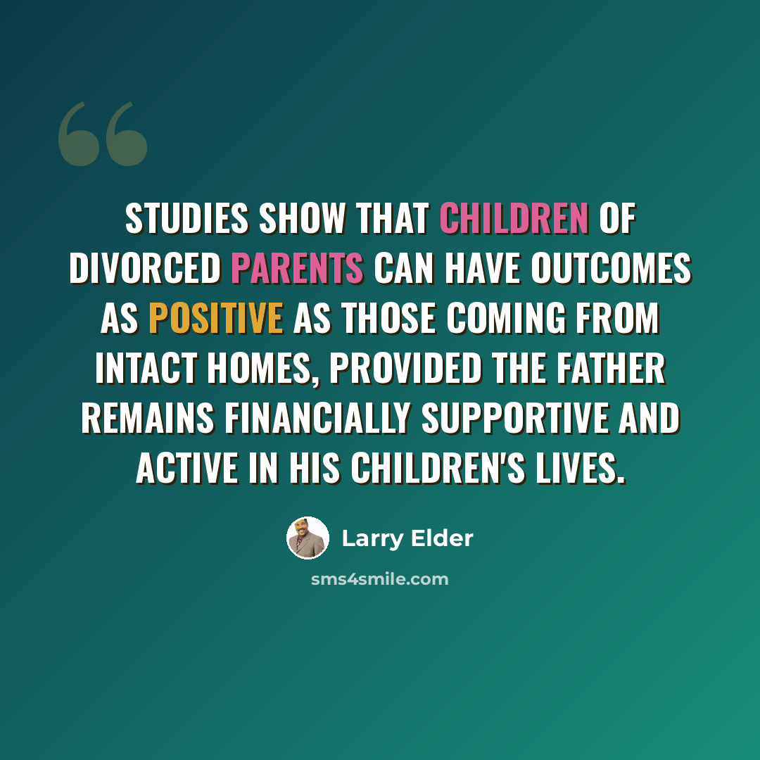 “Studies show that children of divorced parents can have outcomes as positive as those coming from intact homes, provided the father remains financially supportive and active in his children's lives.” quote by Larry Elder