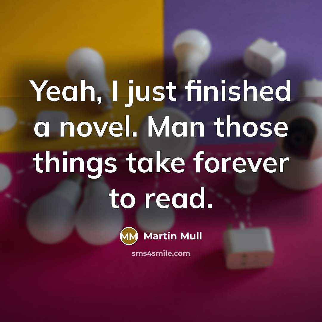 “Yeah, I just finished a novel. Man those things take forever to read.” quote by Martin Mull