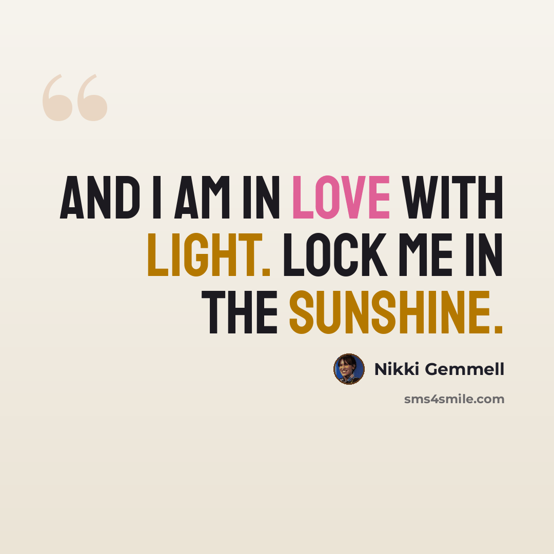 “And I am in love with light. Lock me in the sunshine.” quote by Nikki Gemmell