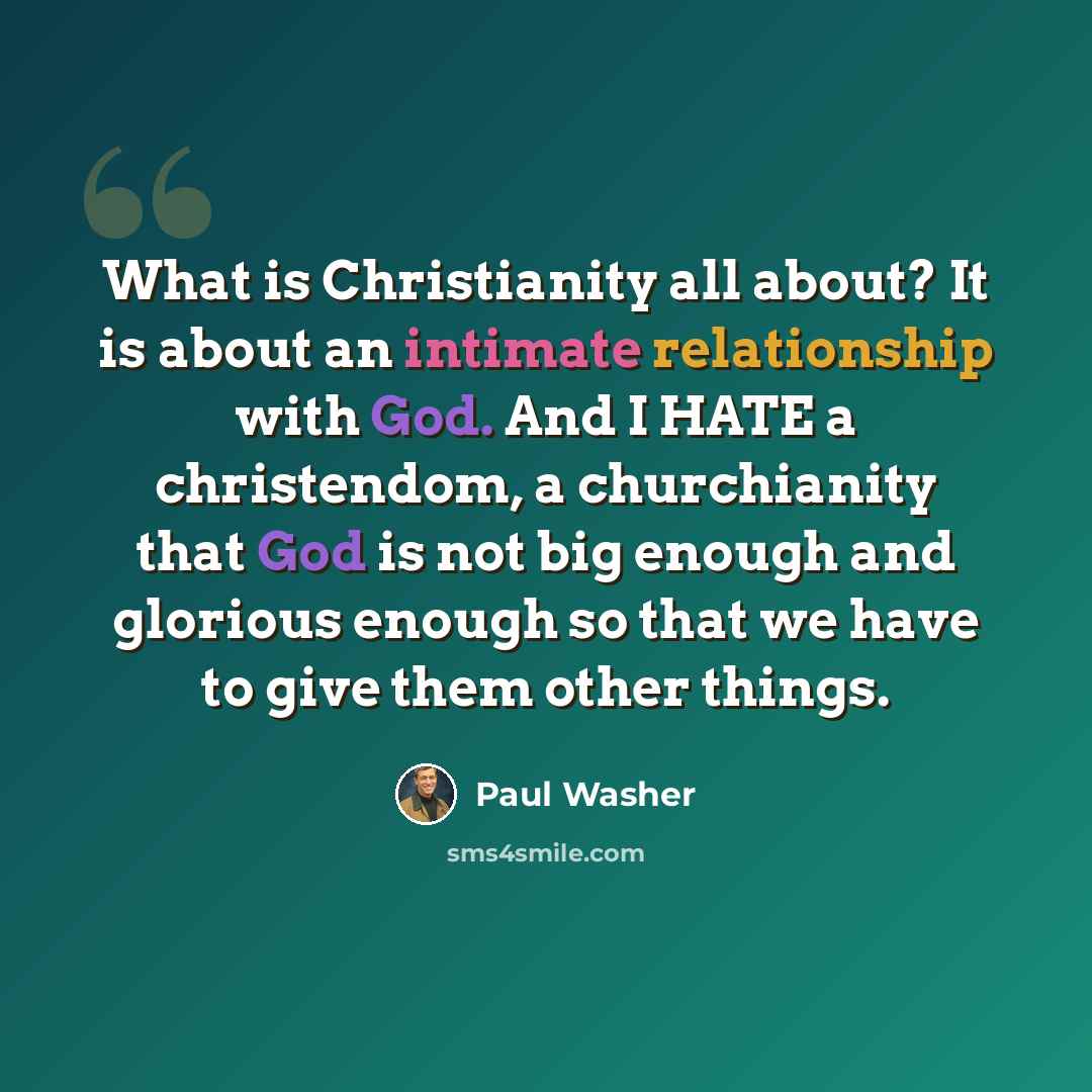 “What is Christianity all about? It is about an intimate relationship with God. And I HATE a christendom, a churchianity that God is not big enough and glorious enough so that we have to give them other things.” quote by Paul Washer