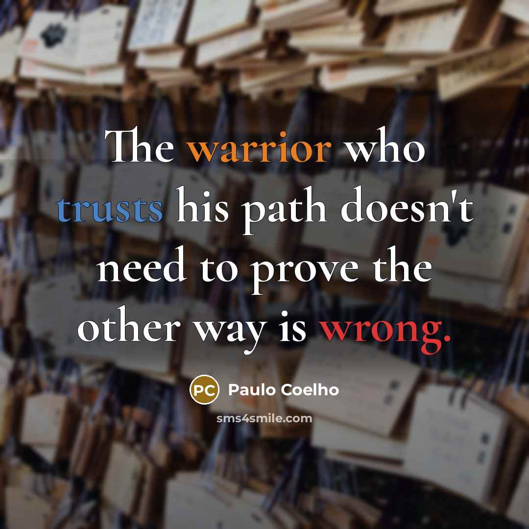 “The warrior who trusts his path doesn't need to prove the other way is wrong.” quote by Paulo Coelho
