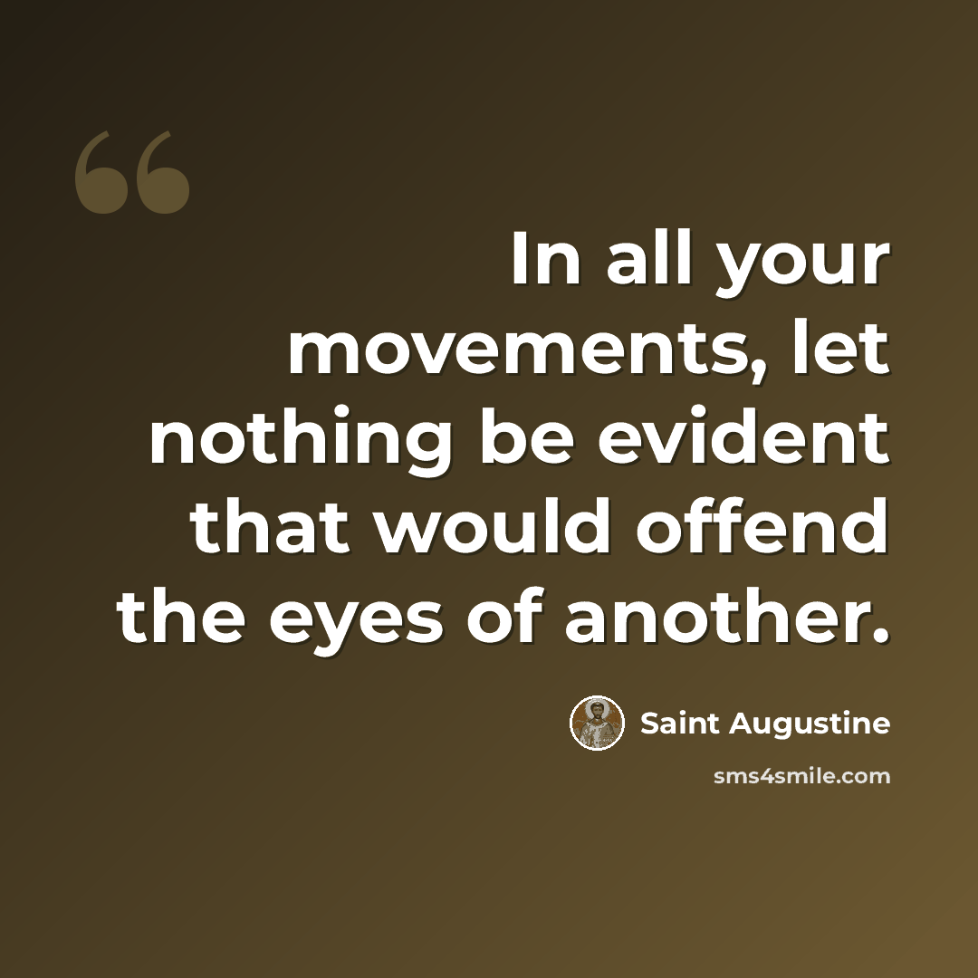 “In all your movements, let nothing be evident that would offend the eyes of another.” quote by Saint Augustine