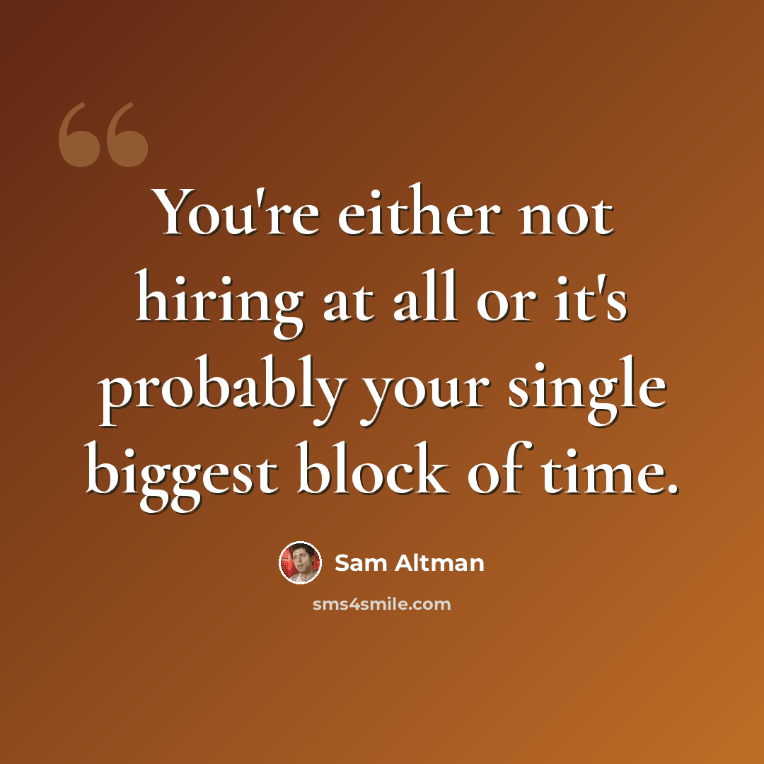 “You're either not hiring at all or it's probably your single biggest block of time.” quote by Sam Altman