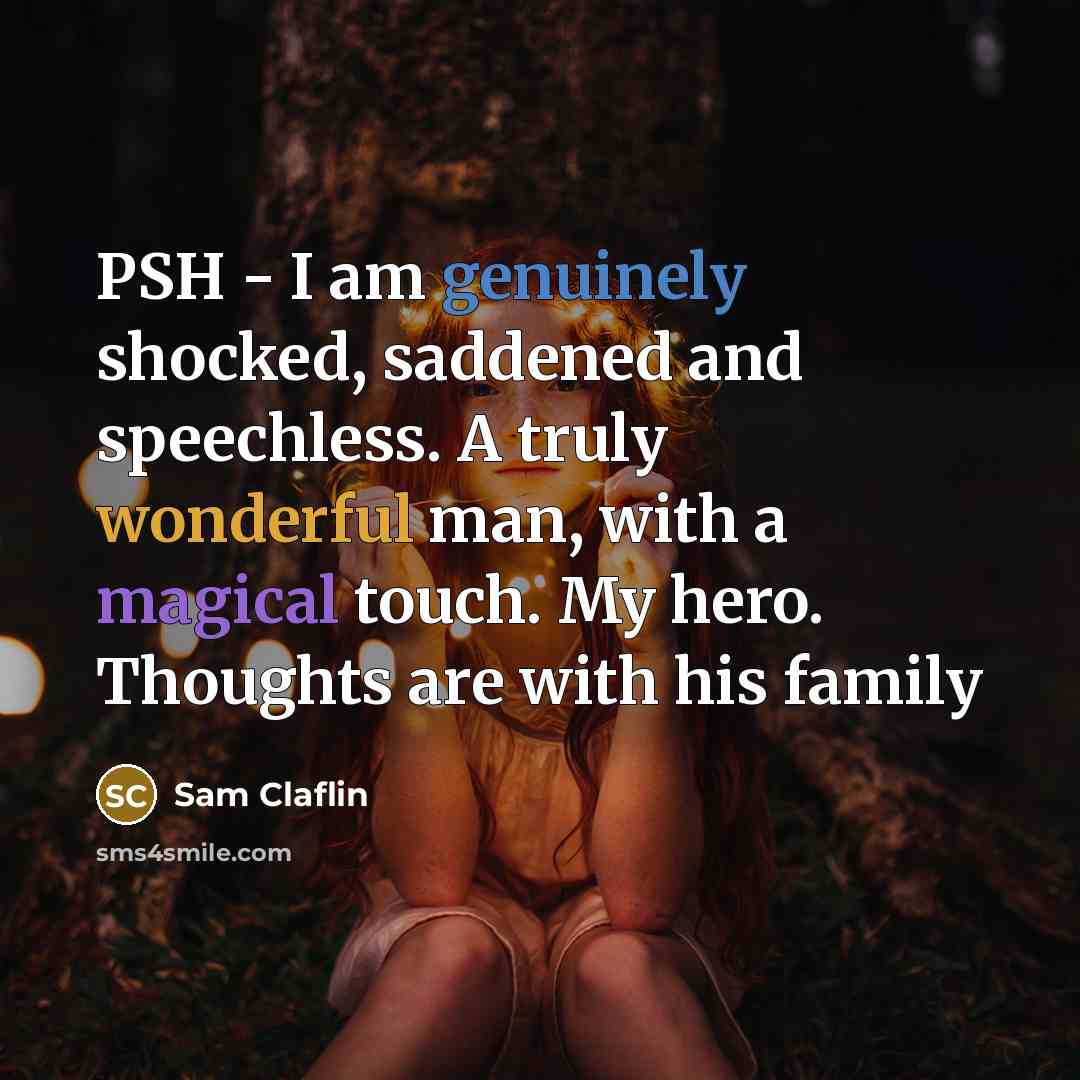 “PSH - I am genuinely shocked, saddened and speechless. A truly wonderful man, with a magical touch. My hero. Thoughts are with his family” quote by Sam Claflin
