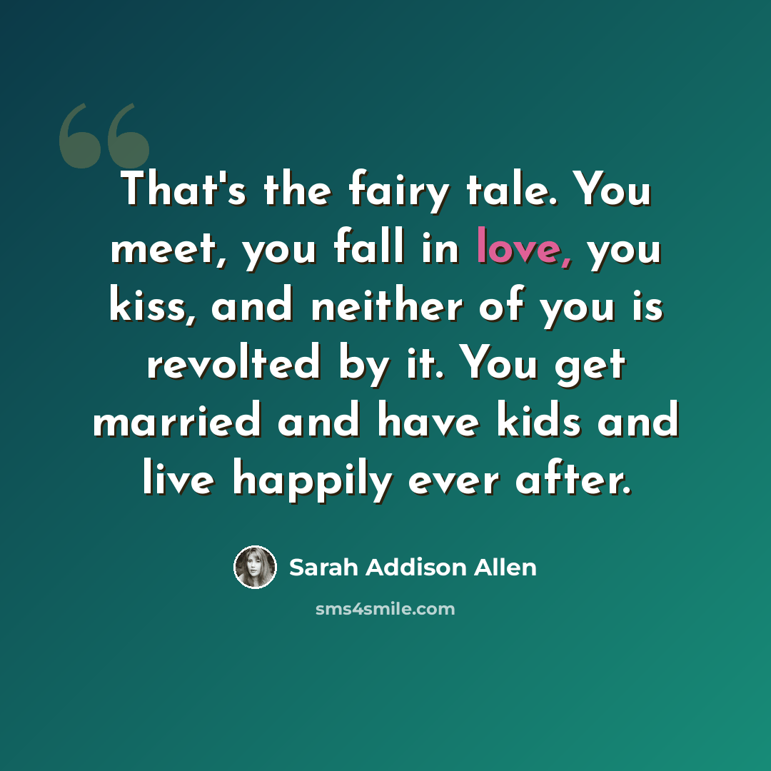 “That's the fairy tale. You meet, you fall in love, you kiss, and neither of you is revolted by it. You get married and have kids and live happily ever after.” quote by Sarah Addison Allen