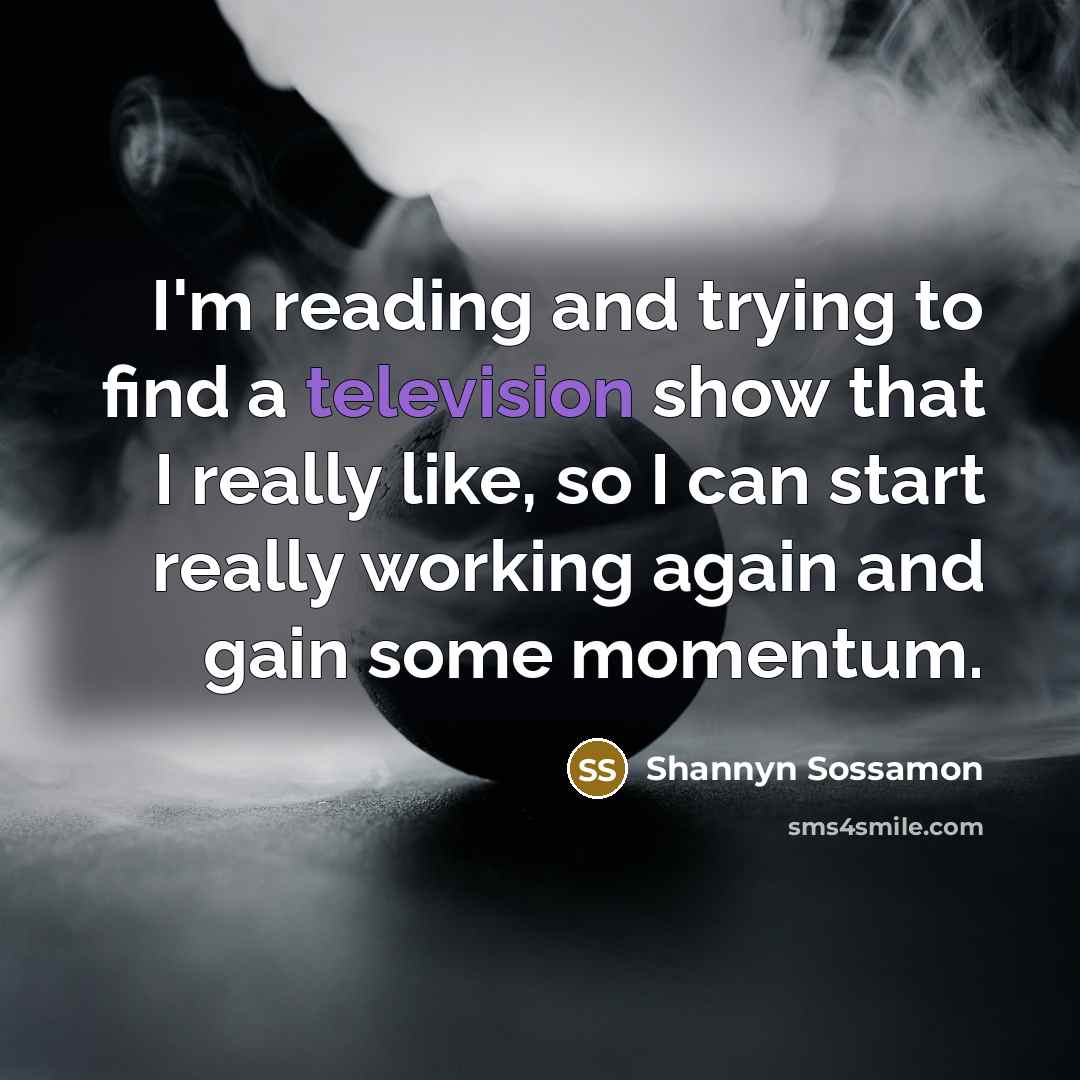 “I'm reading and trying to find a television show that I really like, so I can start really working again and gain some momentum.” quote by Shannyn Sossamon