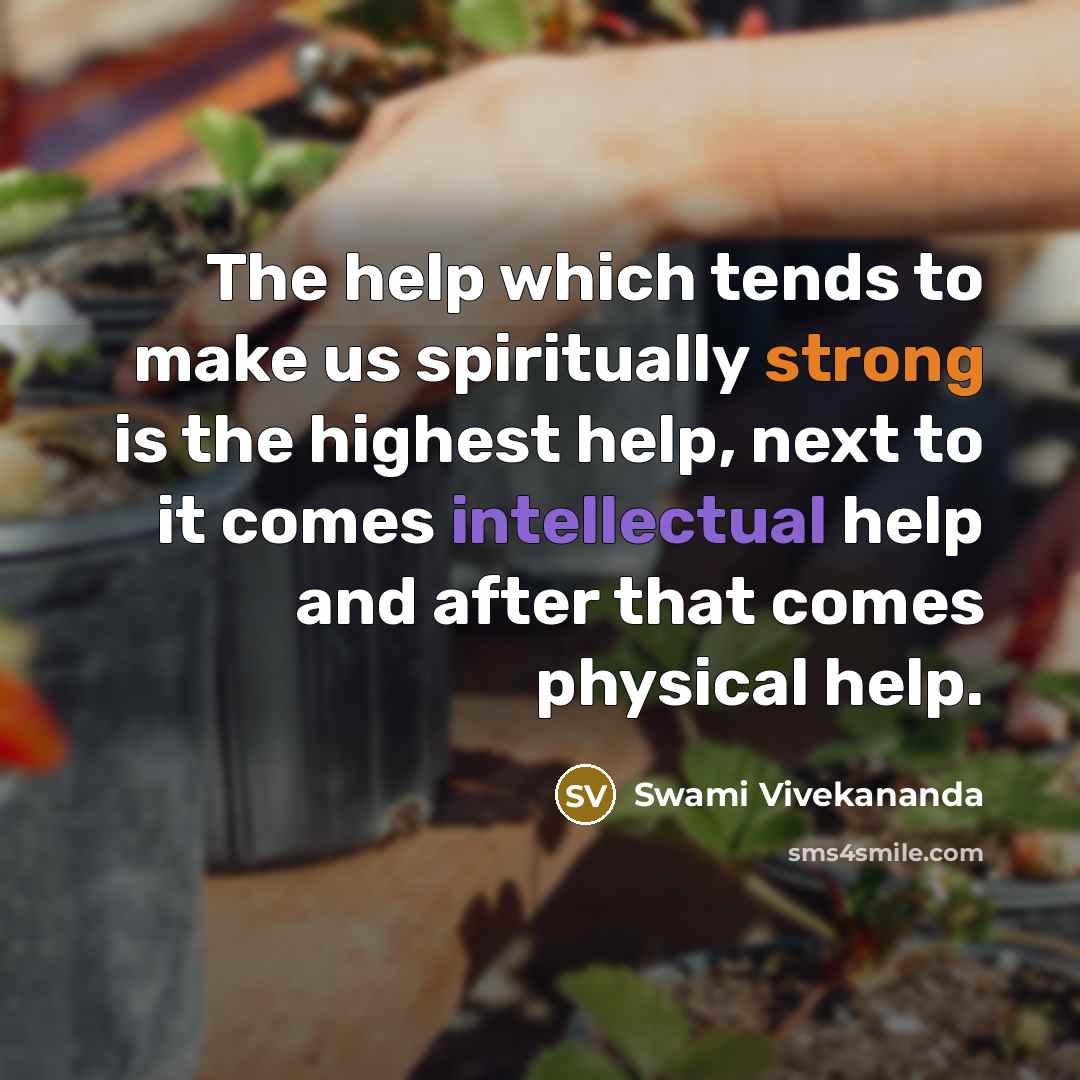 “The help which tends to make us spiritually strong is the highest help, next to it comes intellectual help and after that comes physical help.” quote by Swami Vivekananda