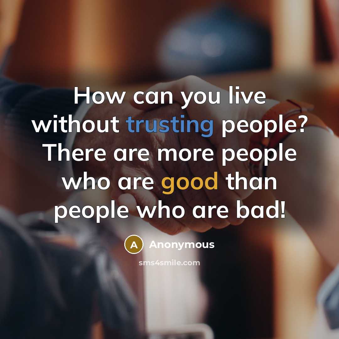 “How can you live without trusting people? There are more people who are good than people who are bad!” quote by Anonymous