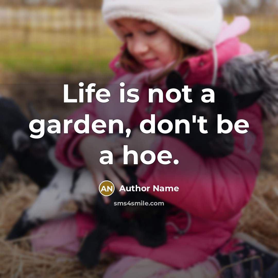 “Life is not a garden, don't be a hoe.” quote by Author Name