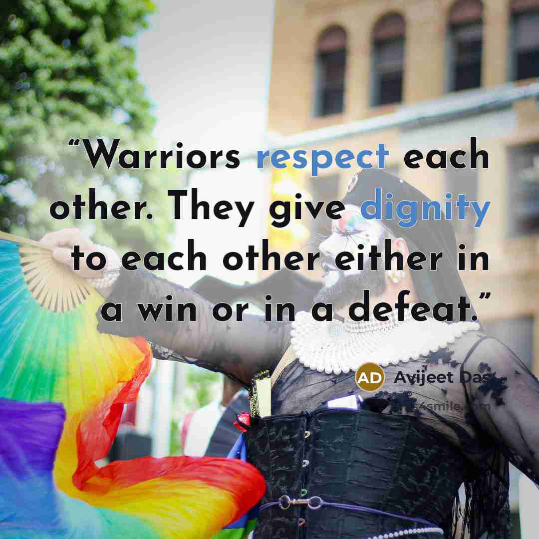 “Warriors respect each other. They give dignity to each other either in a win or in a defeat.” quote by Avijeet Das