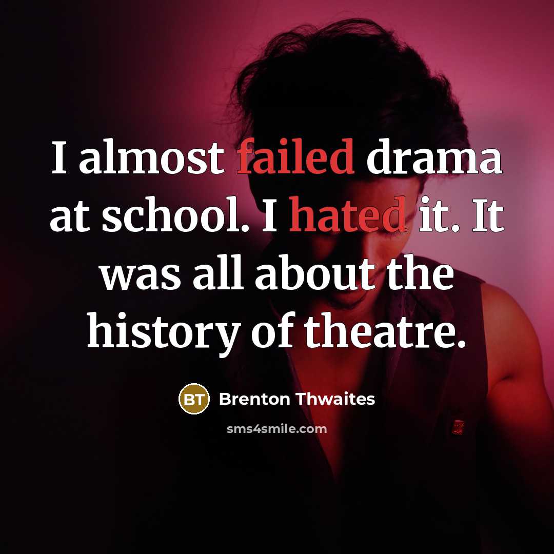 “I almost failed drama at school. I hated it. It was all about the history of theatre.” quote by Brenton Thwaites
