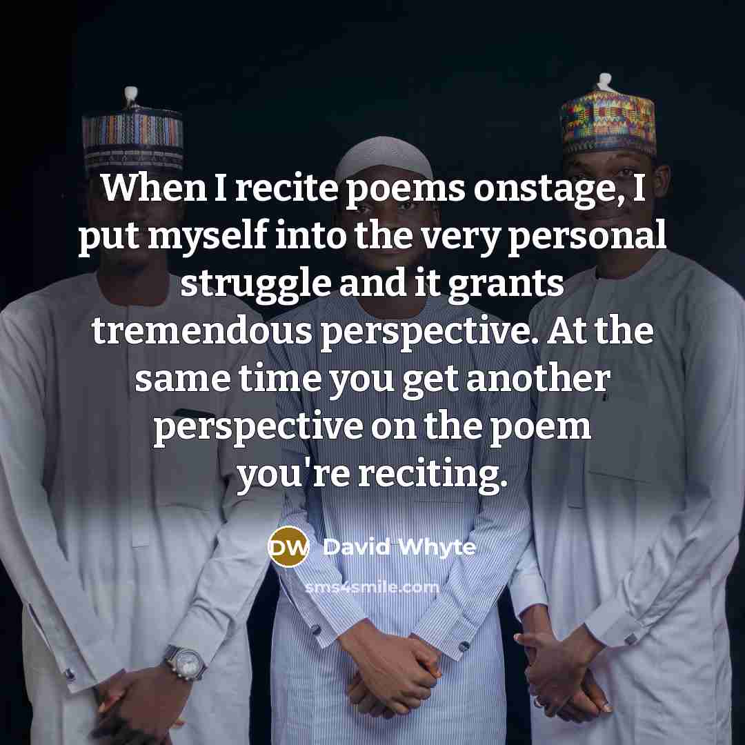 “When I recite poems onstage, I put myself into the very personal struggle and it grants tremendous perspective. At the same time you get another perspective on the poem you're reciting.” quote by David Whyte