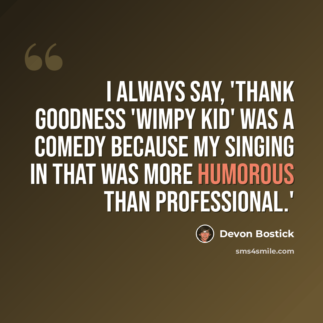 “I always say, 'Thank goodness 'Wimpy Kid' was a comedy because my singing in that was more humorous than professional.'” quote by Devon Bostick