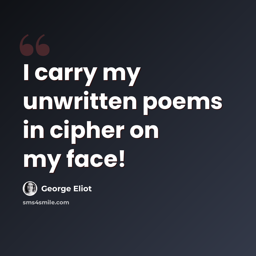 “I carry my unwritten poems in cipher on my face!” quote by George Eliot