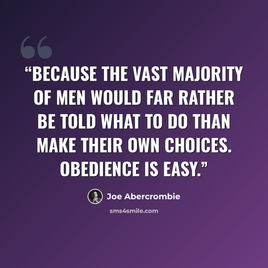 “Because the vast majority of men would far rather be told what to do than make their own choices. Obedience is easy.” quote by Joe Abercrombie