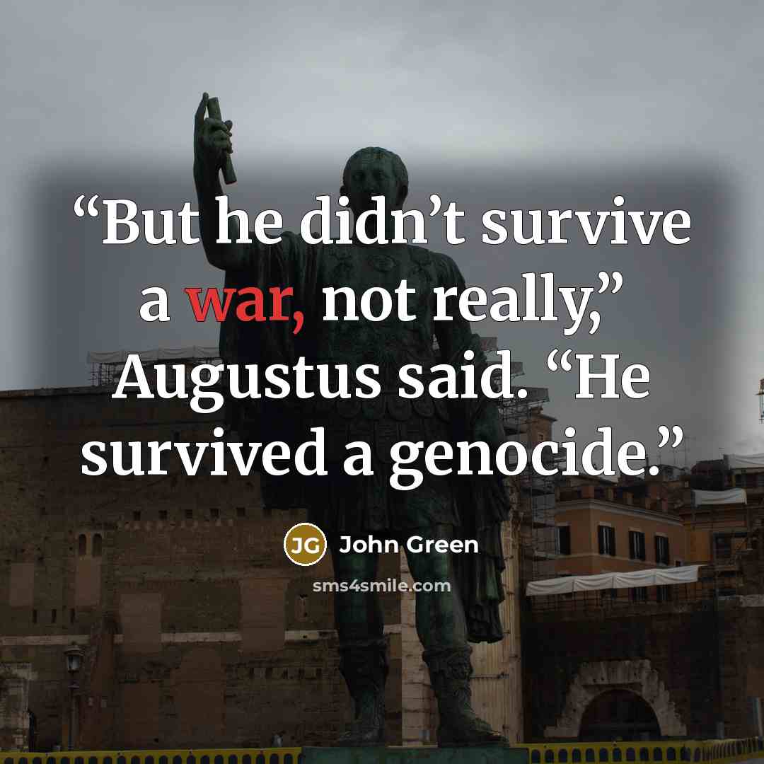 “But he didn’t survive a war, not really,” Augustus said. “He survived a genocide.” quote by John Green