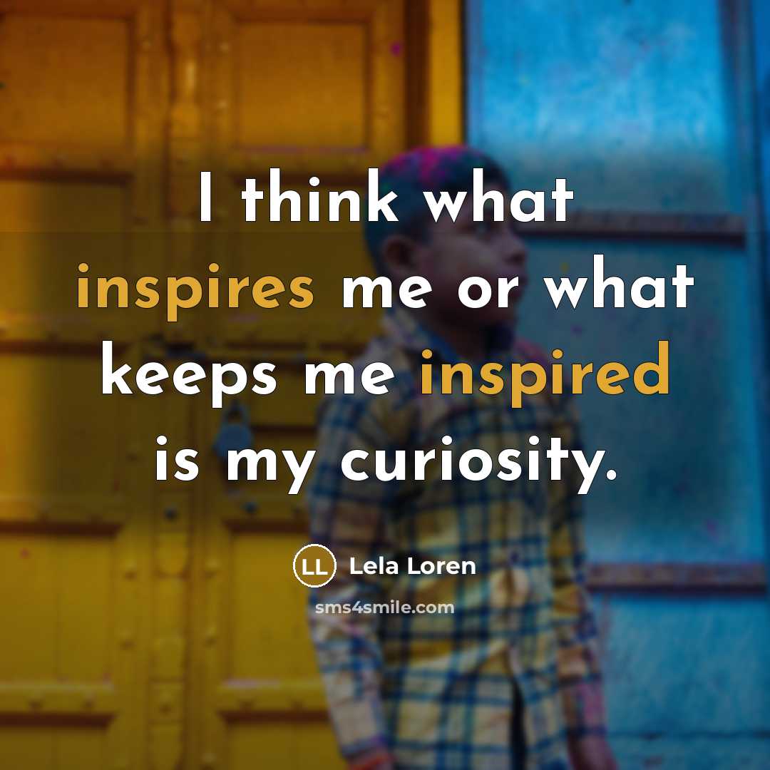 “I think what inspires me or what keeps me inspired is my curiosity.” quote by Lela Loren