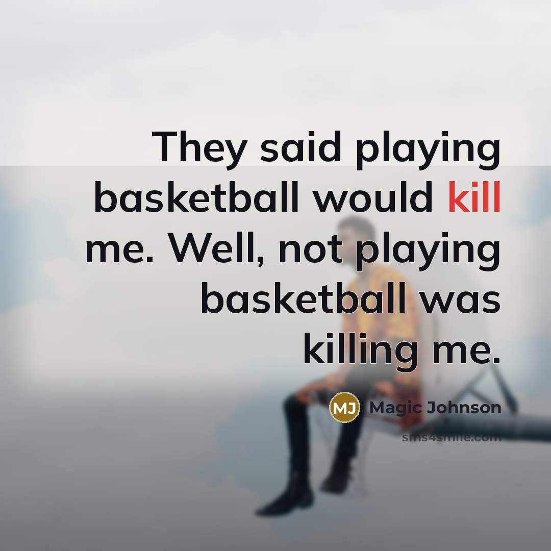 “They said playing basketball would kill me. Well, not playing basketball was killing me.” quote by Magic Johnson