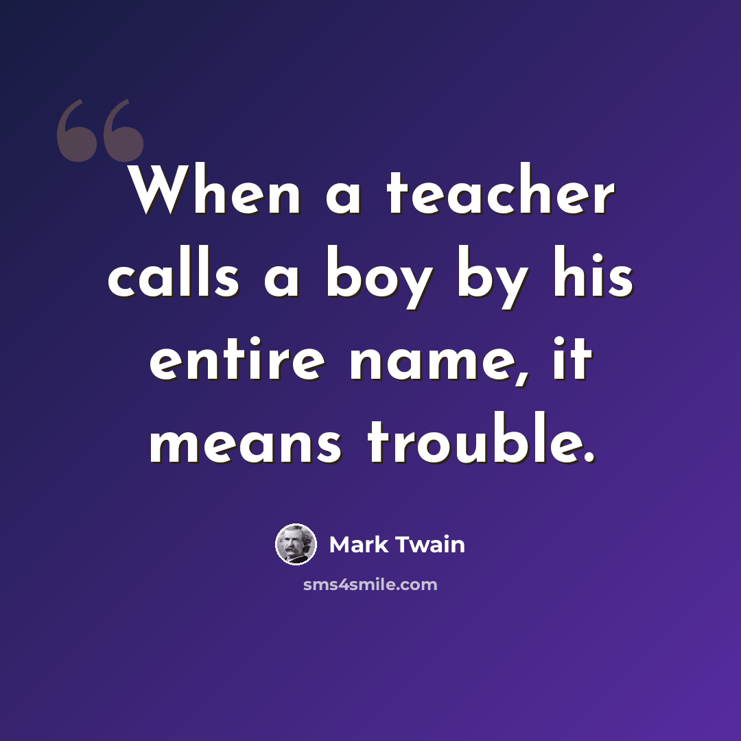 “When a teacher calls a boy by his entire name, it means trouble.” quote by Mark Twain
