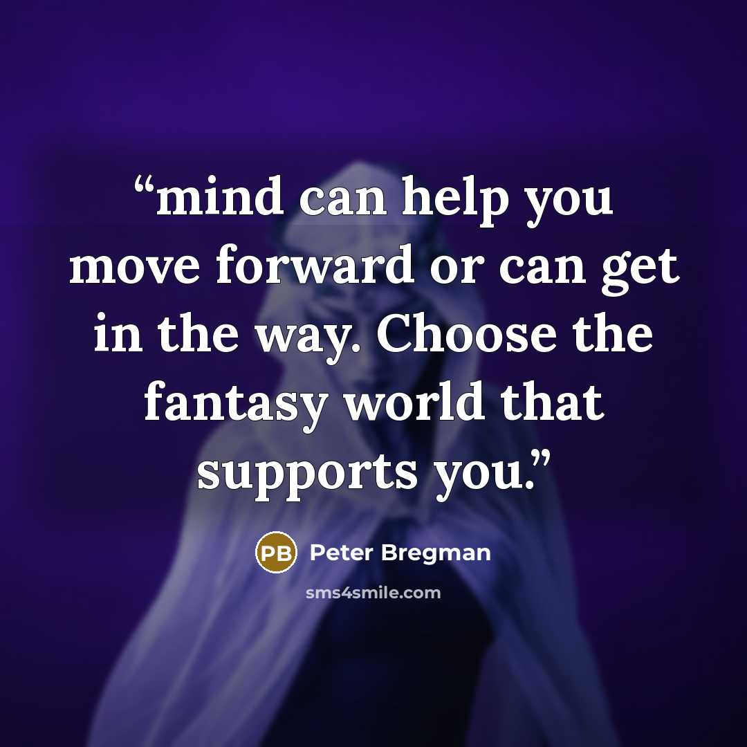 “mind can help you move forward or can get in the way. Choose the fantasy world that supports you.” quote by Peter Bregman