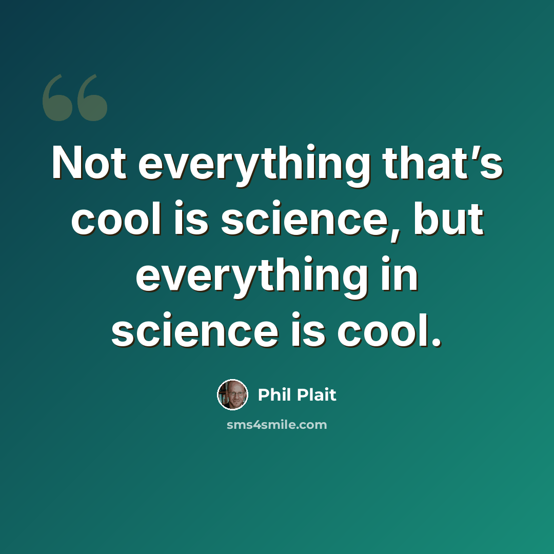 “Not everything that’s cool is science, but everything in science is cool.” quote by Phil Plait
