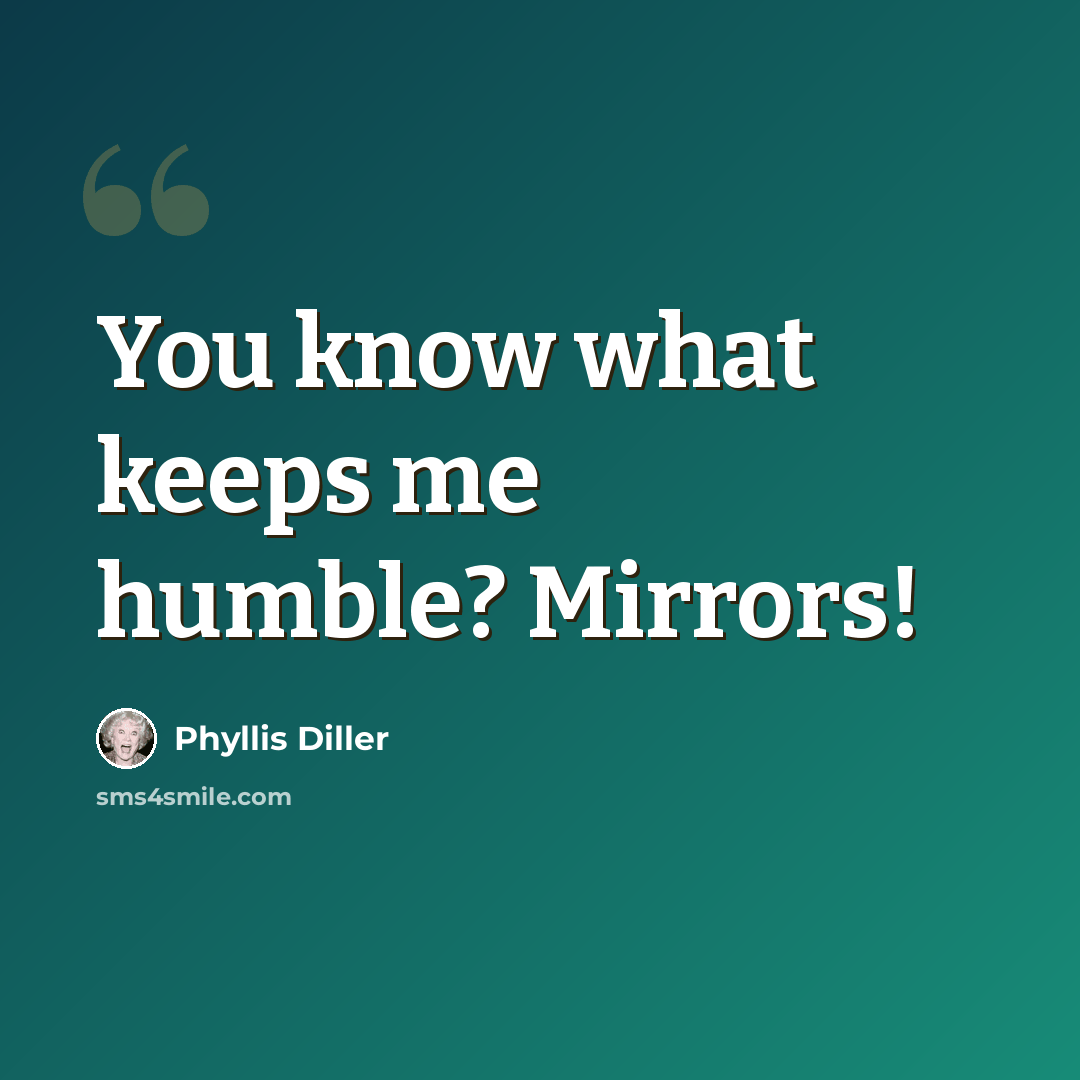 “You know what keeps me humble? Mirrors!” quote by Phyllis Diller