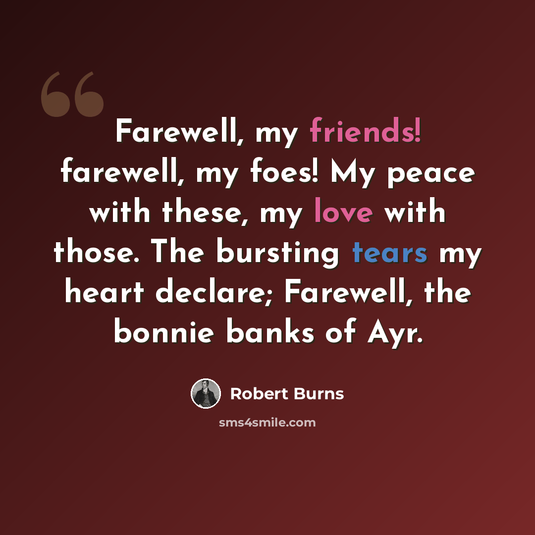 “Farewell, my friends! farewell, my foes! My peace with these, my love with those. The bursting tears my heart declare; Farewell, the bonnie banks of Ayr.” quote by Robert Burns