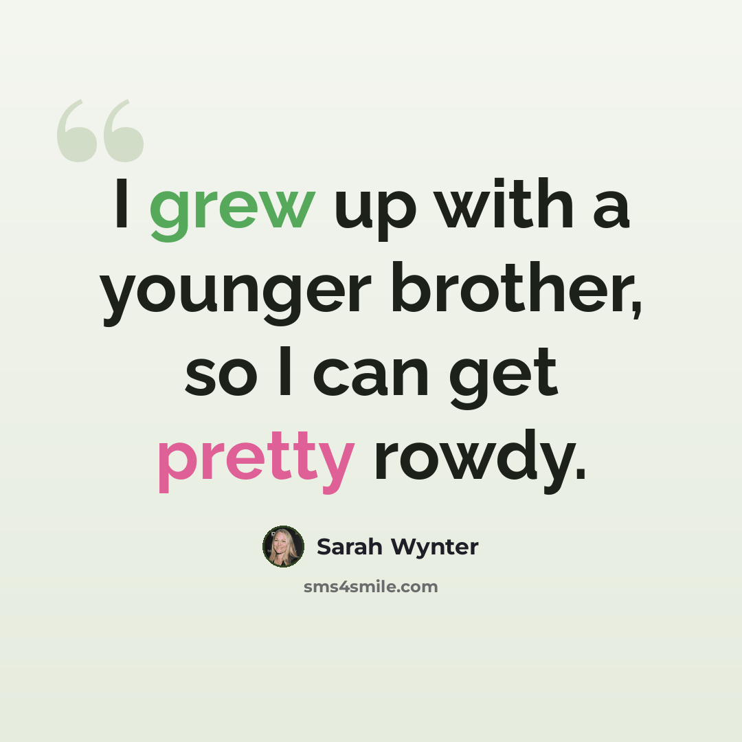 “I grew up with a younger brother, so I can get pretty rowdy.” quote by Sarah Wynter