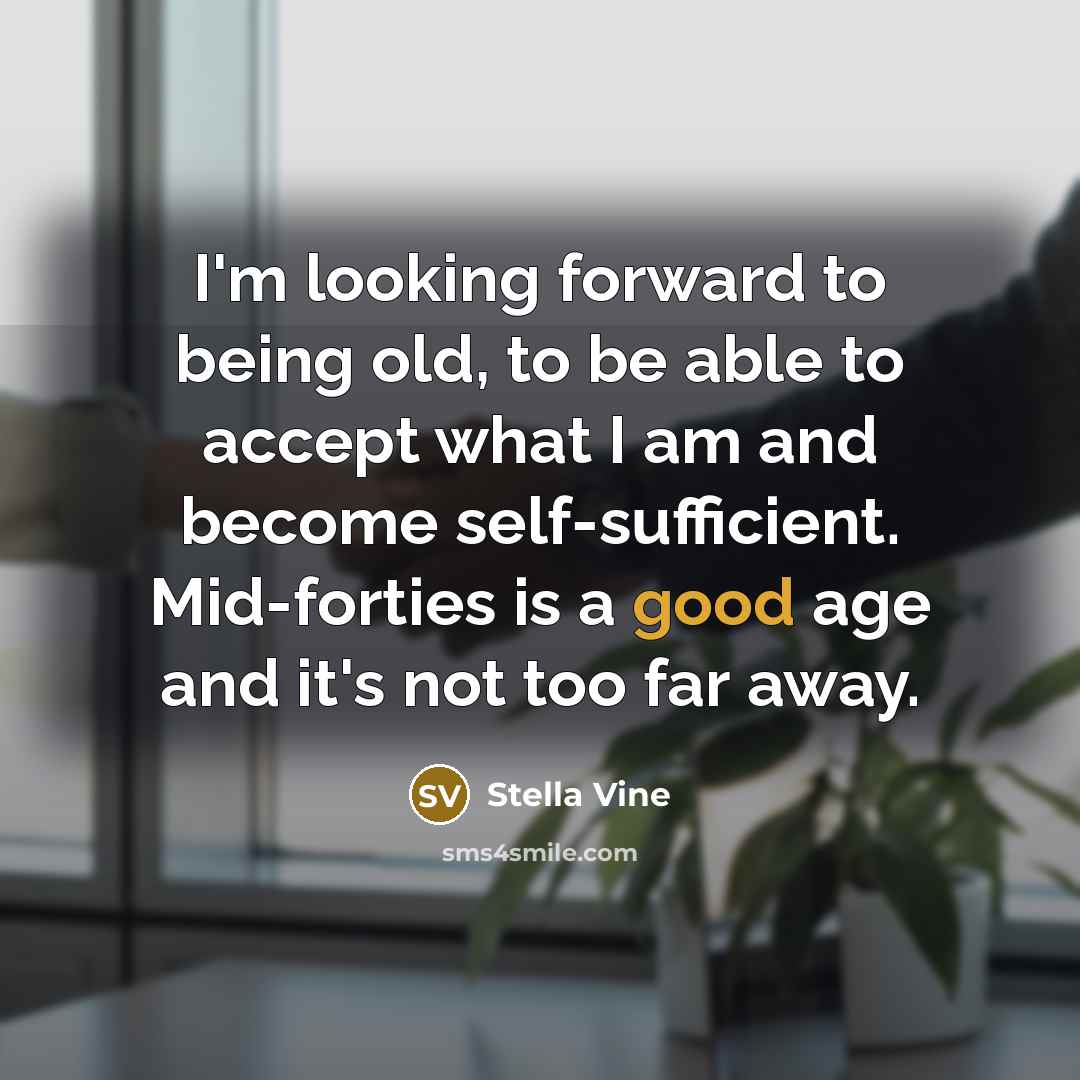 “I'm looking forward to being old, to be able to accept what I am and become self-sufficient. Mid-forties is a good age and it's not too far away.” quote by Stella Vine