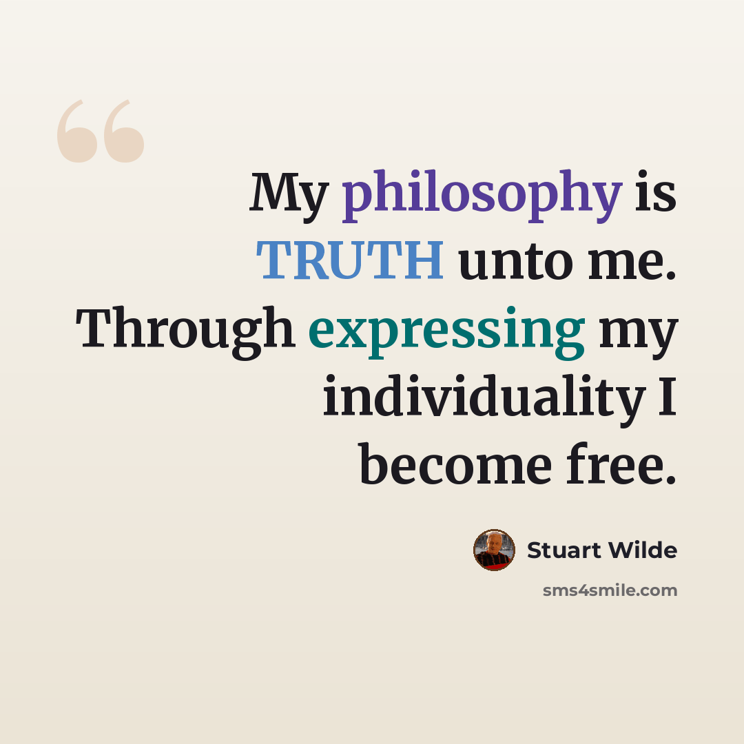 “My philosophy is TRUTH unto me. Through expressing my individuality I become free.” quote by Stuart Wilde