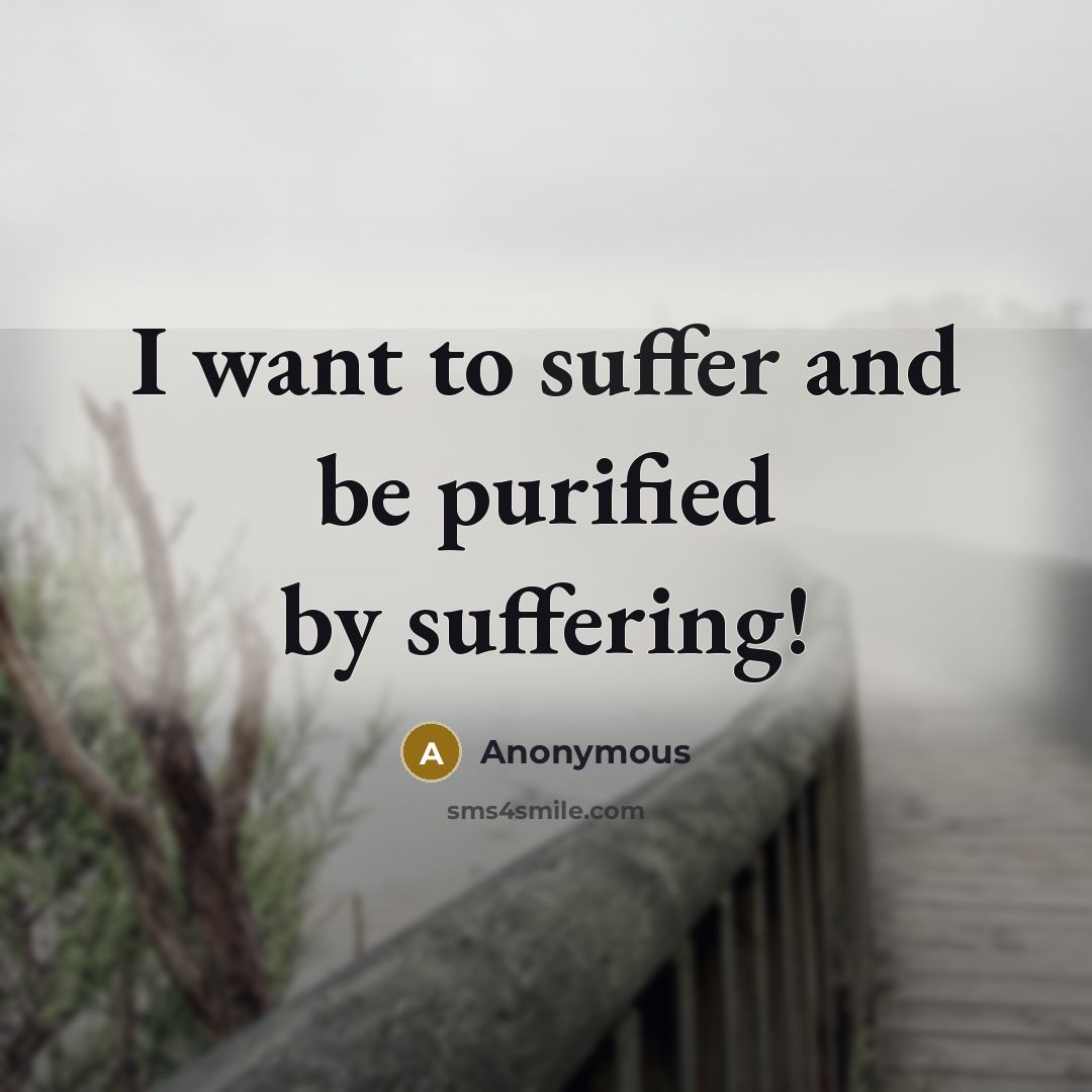 “I want to suffer and be purified by suffering!” quote by Anonymous