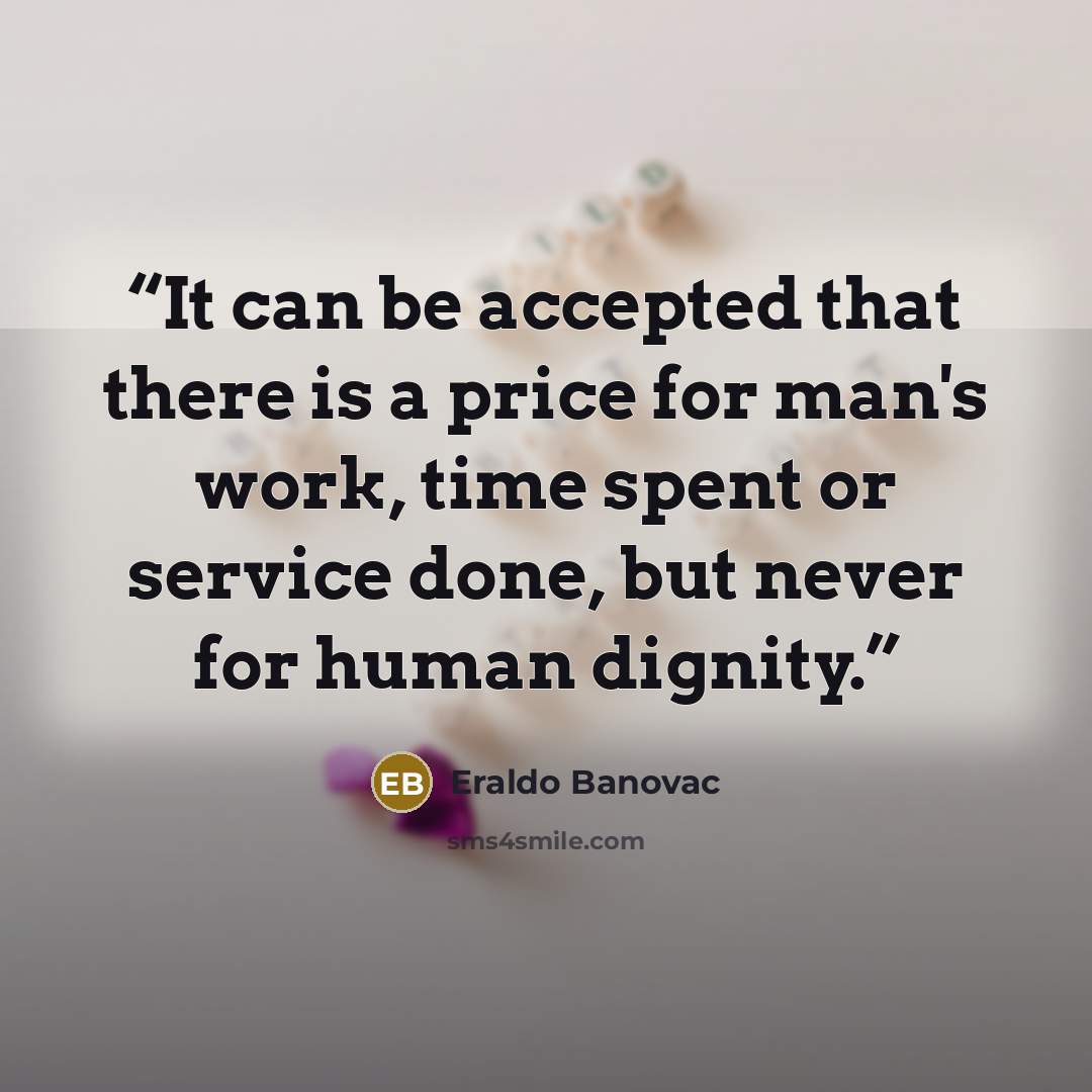 “It can be accepted that there is a price for man's work, time spent or service done, but never for human dignity.” quote by Eraldo Banovac