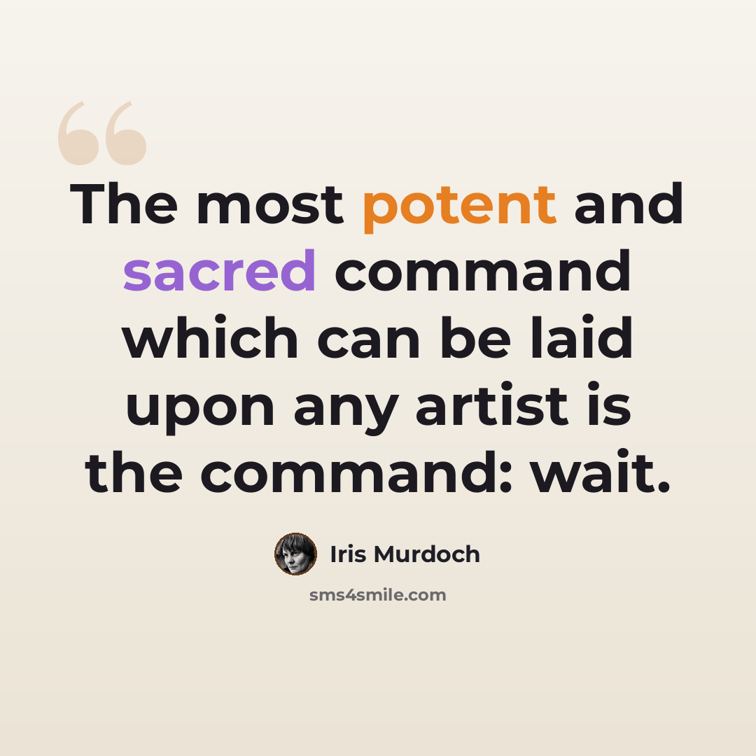 “The most potent and sacred command which can be laid upon any artist is the command: wait.” quote by Iris Murdoch