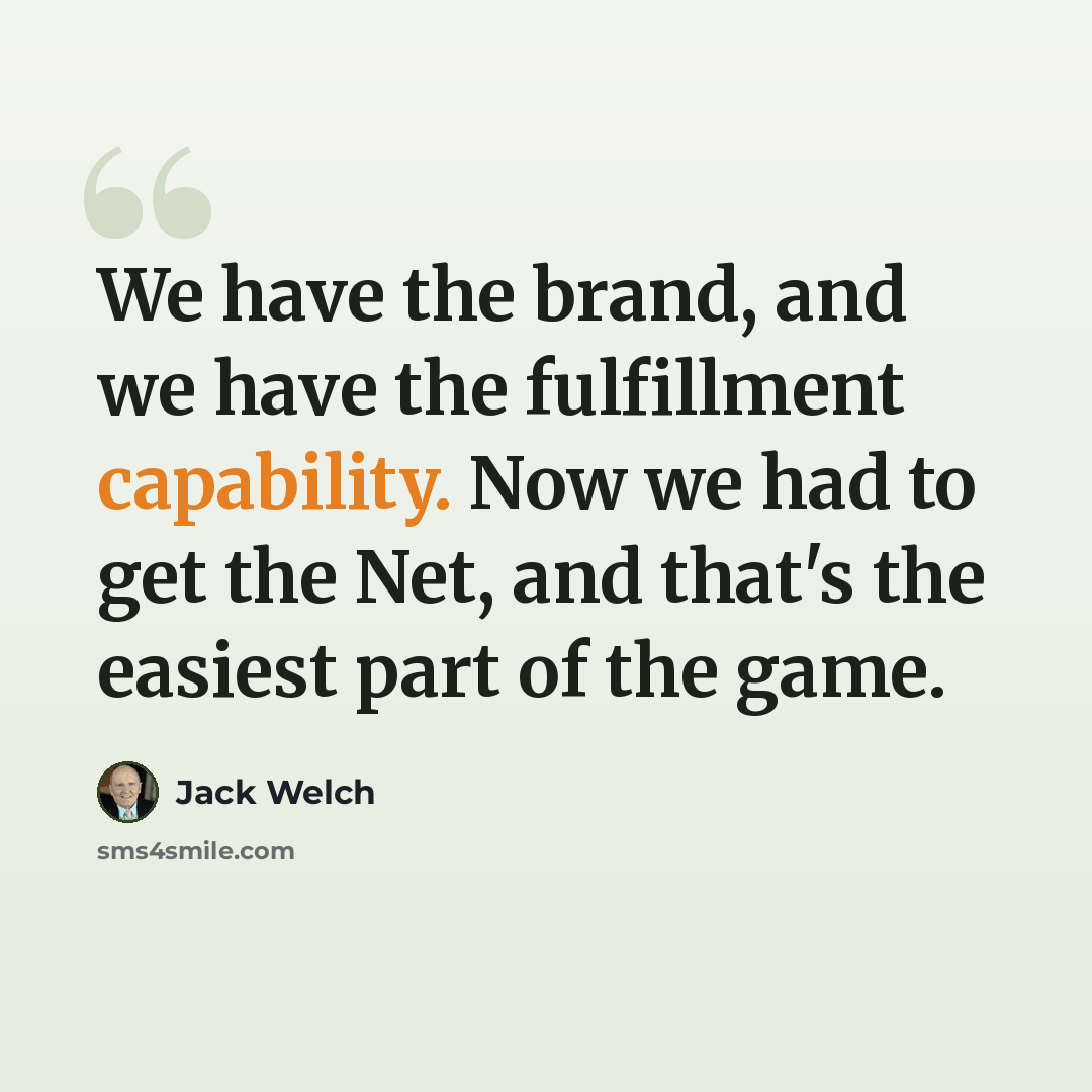 “We have the brand, and we have the fulfillment capability. Now we had to get the Net, and that's the easiest part of the game.” quote by Jack Welch