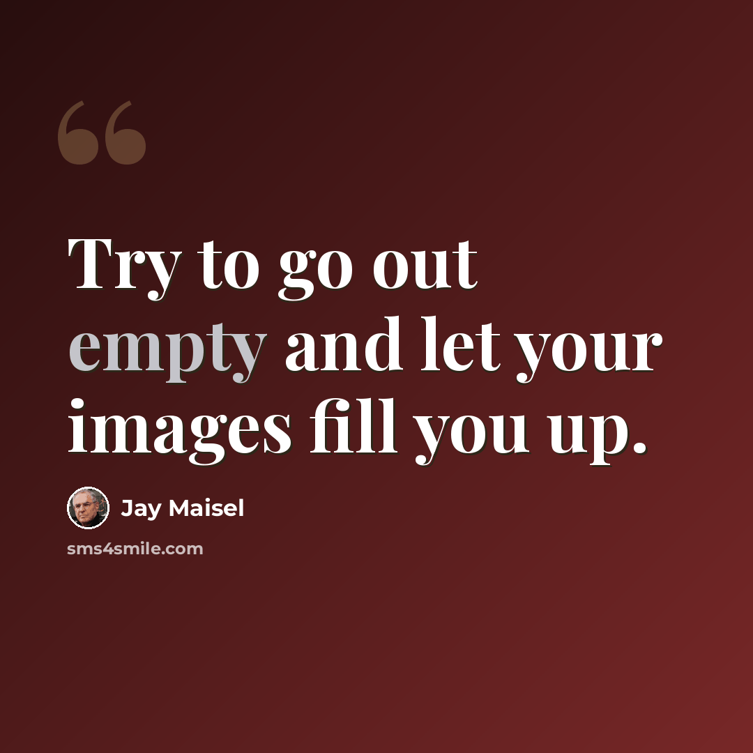 “Try to go out empty and let your images fill you up.” quote by Jay Maisel