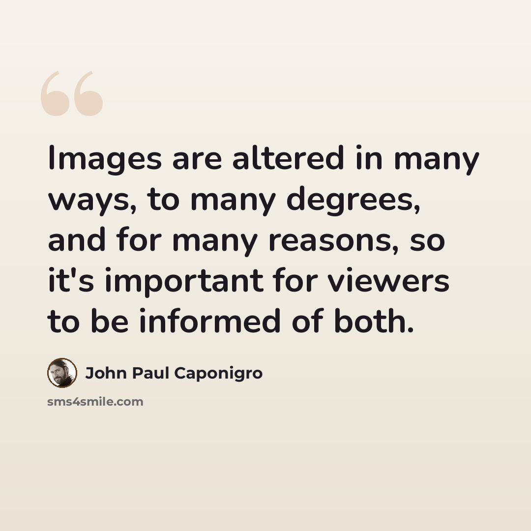 “Images are altered in many ways, to many degrees, and for many reasons, so it's important for viewers to be informed of both.” quote by John Paul Caponigro