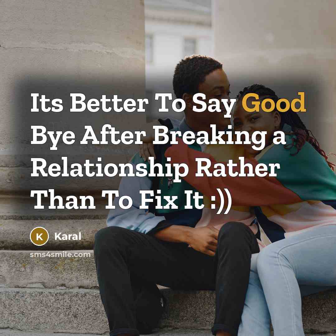 “Its Better To Say Good Bye After Breaking a Relationship Rather Than To Fix It :))” quote by Karal