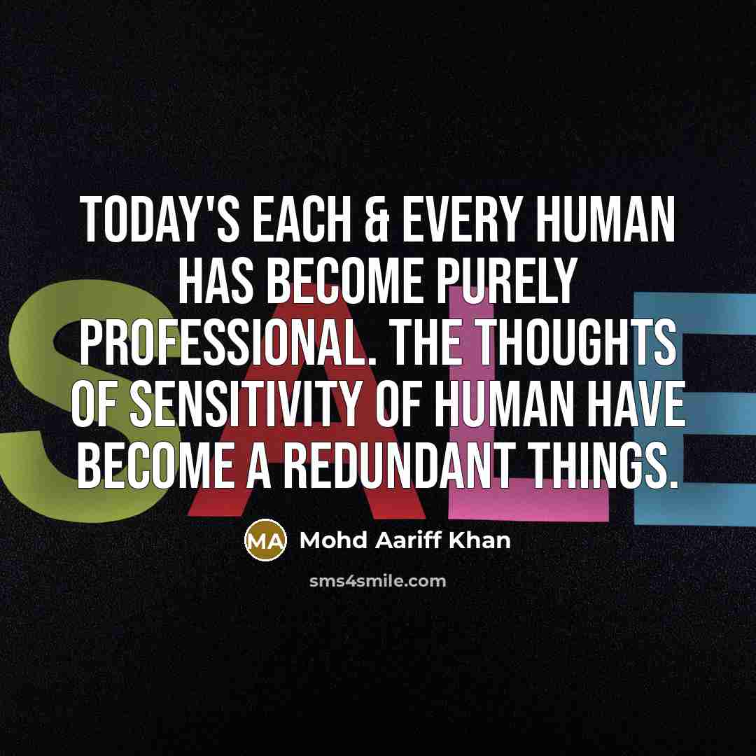 “Today's each & every human has become purely professional. The thoughts of sensitivity of human have become a redundant things.” quote by Mohd Aariff Khan