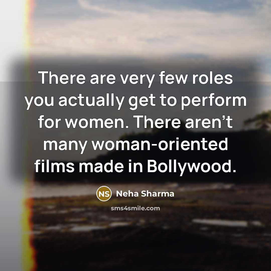 “There are very few roles you actually get to perform for women. There aren't many woman-oriented films made in Bollywood.” quote by Neha Sharma