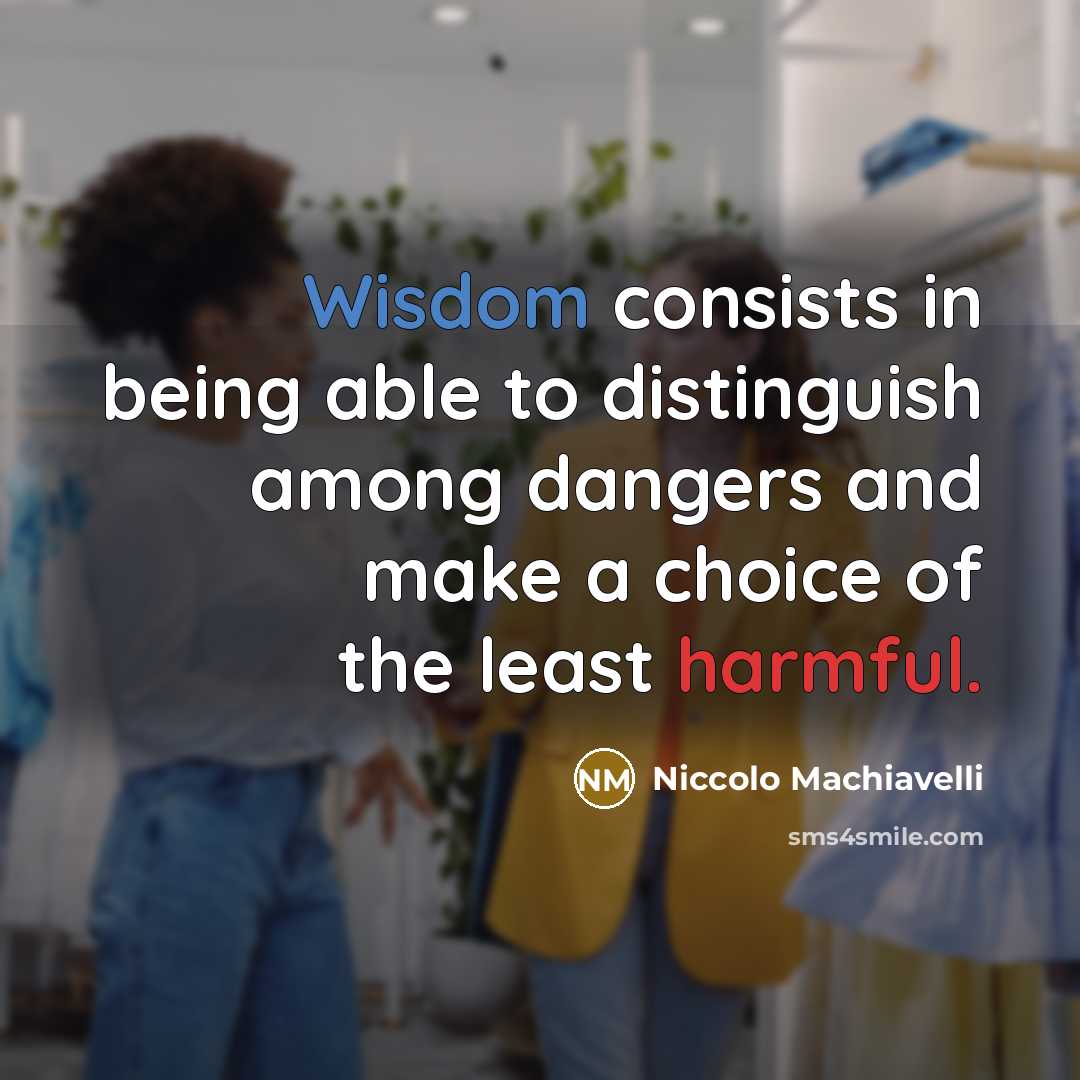 “Wisdom consists in being able to distinguish among dangers and make a choice of the least harmful.” quote by Niccolo Machiavelli