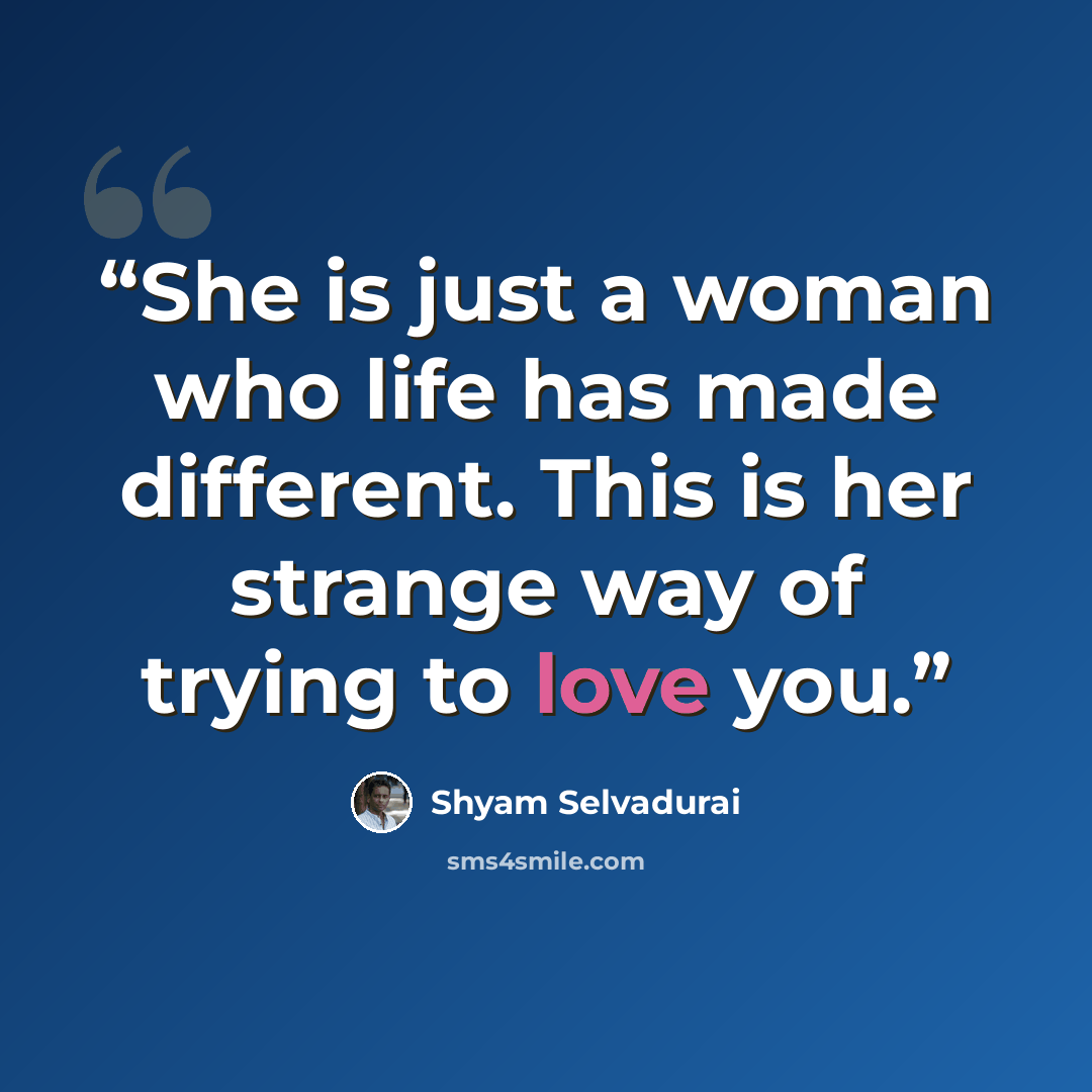 “She is just a woman who life has made different. This is her strange way of trying to love you.” quote by Shyam Selvadurai