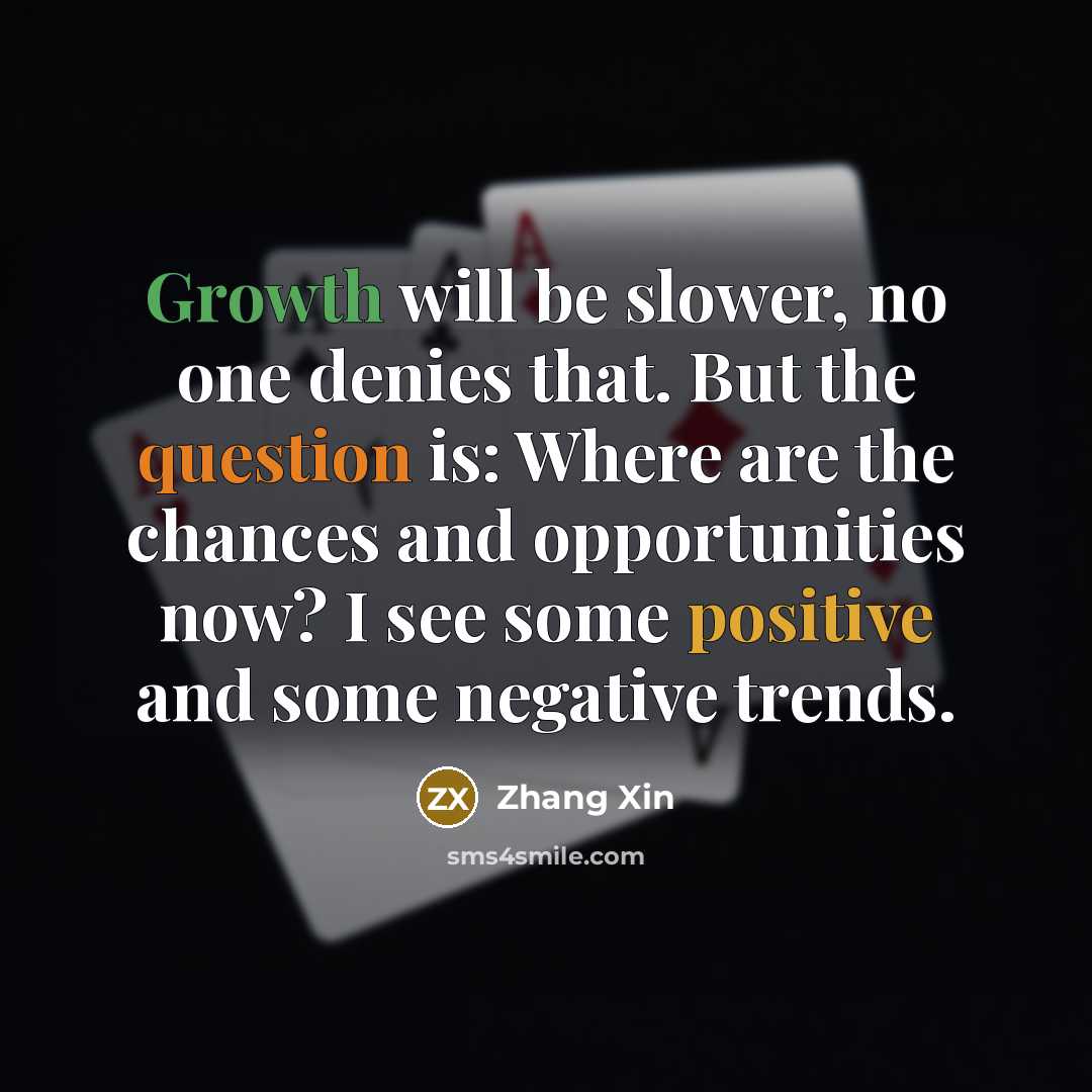 “Growth will be slower, no one denies that. But the question is: Where are the chances and opportunities now? I see some positive and some negative trends.” quote by Zhang Xin