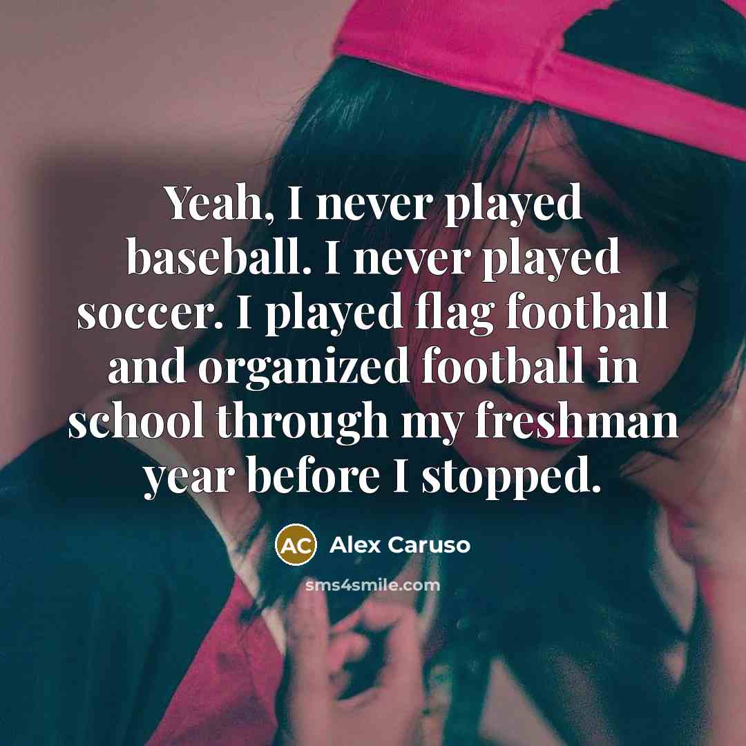 “Yeah, I never played baseball. I never played soccer. I played flag football and organized football in school through my freshman year before I stopped.” quote by Alex Caruso