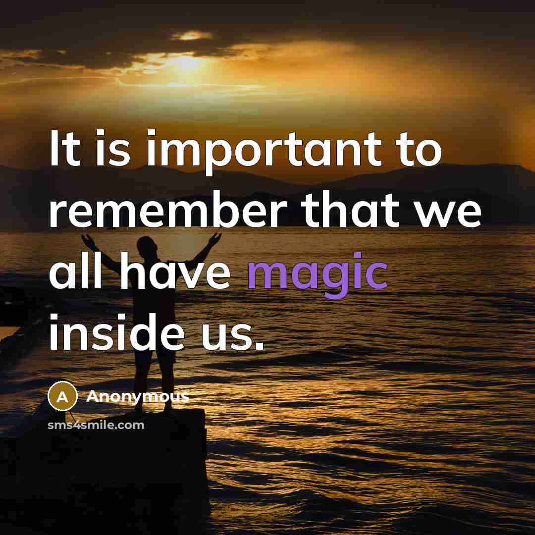 “It is important to remember that we all have magic inside us.” quote by Anonymous