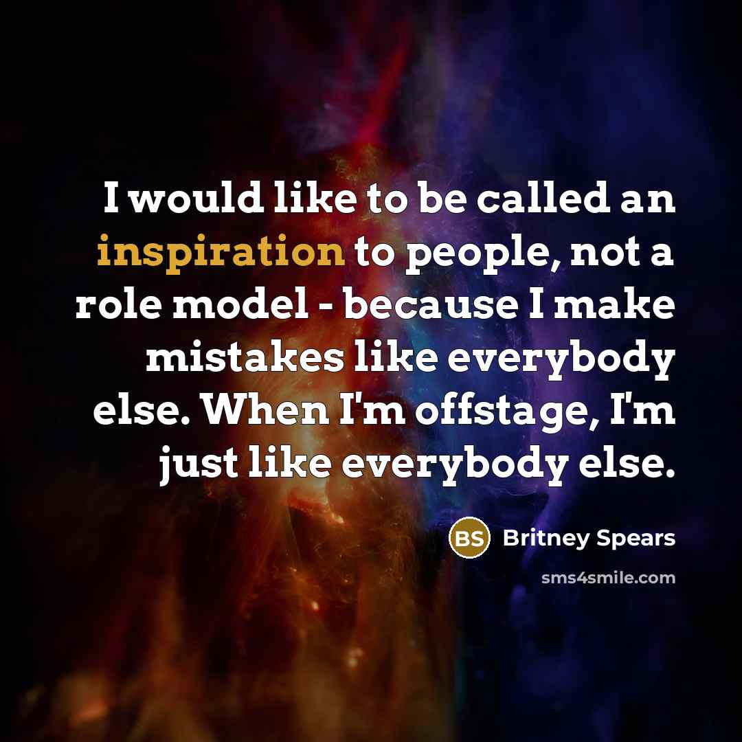 “I would like to be called an inspiration to people, not a role model - because I make mistakes like everybody else. When I'm offstage, I'm just like everybody else.” quote by Britney Spears