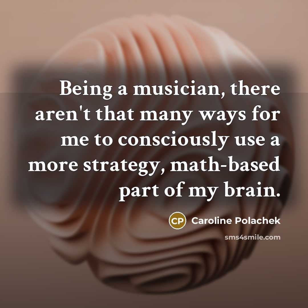 “Being a musician, there aren't that many ways for me to consciously use a more strategy, math-based part of my brain.” quote by Caroline Polachek