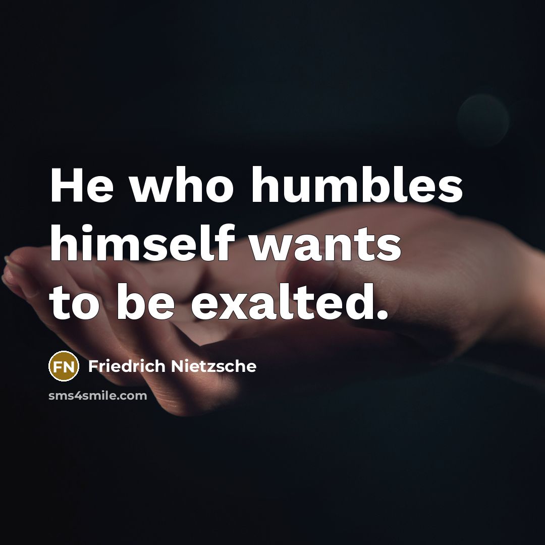 “He who humbles himself wants to be exalted.” quote by Friedrich Nietzsche