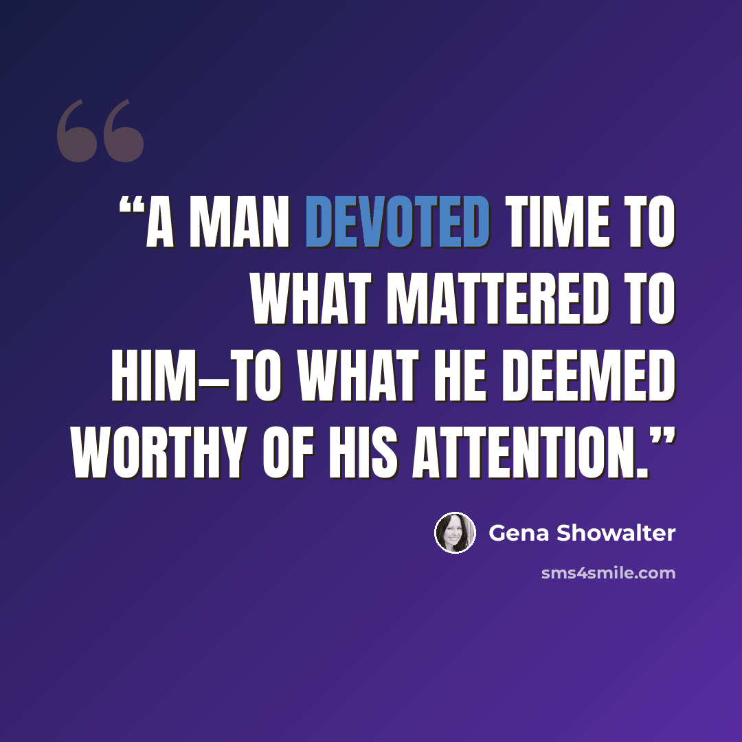“A man devoted time to what mattered to him—to what he deemed worthy of his attention.” quote by Gena Showalter
