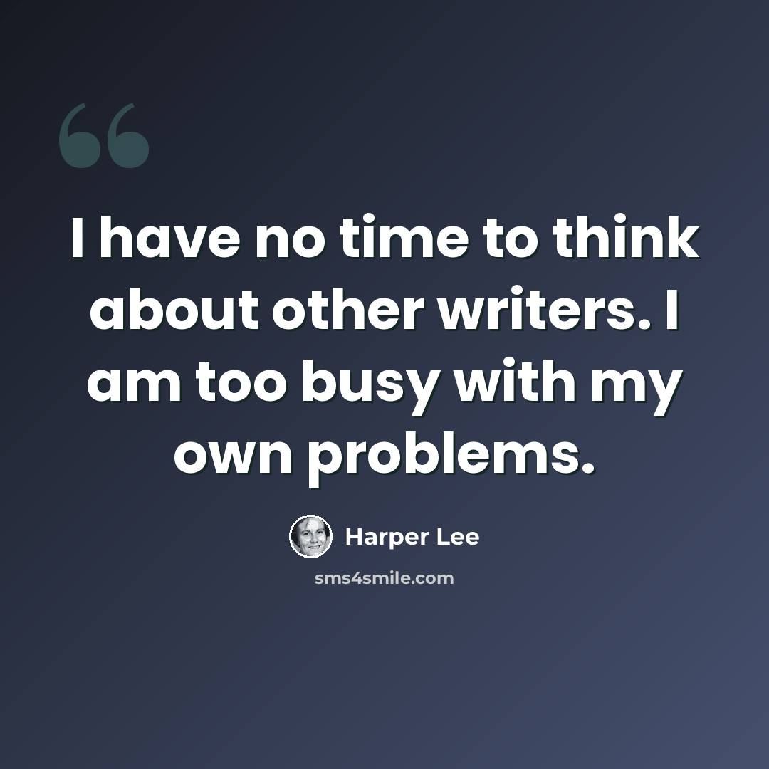 “I have no time to think about other writers. I am too busy with my own problems.” quote by Harper Lee
